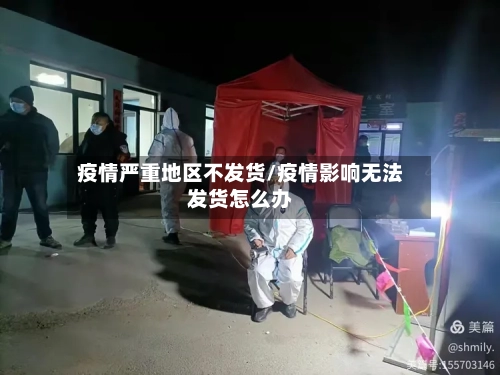 疫情严重地区不发货/疫情影响无法发货怎么办-第2张图片