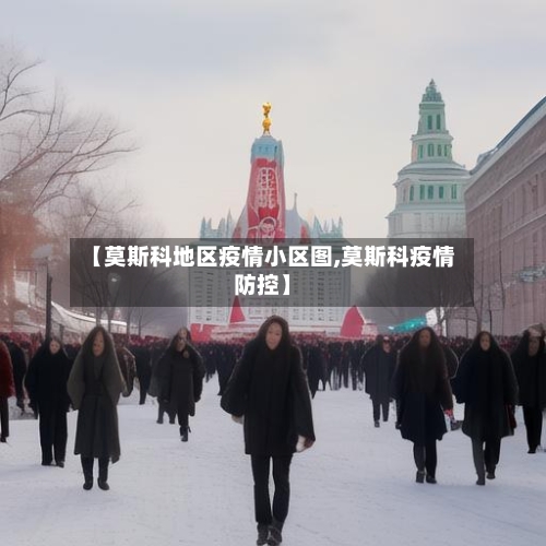 【莫斯科地区疫情小区图,莫斯科疫情防控】-第2张图片