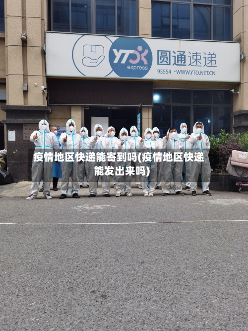 疫情地区快递能寄到吗(疫情地区快递能发出来吗)