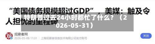 特朗普过去24小时都忙了什么？（2026-05-31）-第3张图片