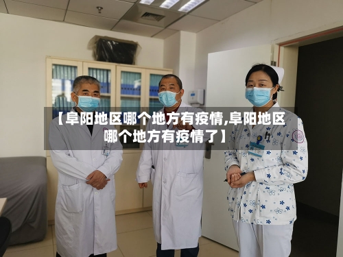 【阜阳地区哪个地方有疫情,阜阳地区哪个地方有疫情了】