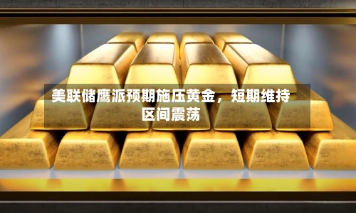 美联储鹰派预期施压黄金，短期维持区间震荡-第3张图片