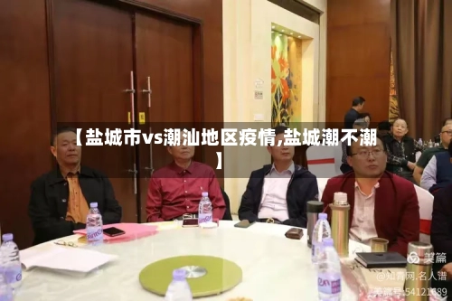【盐城市vs潮汕地区疫情,盐城潮不潮】-第3张图片
