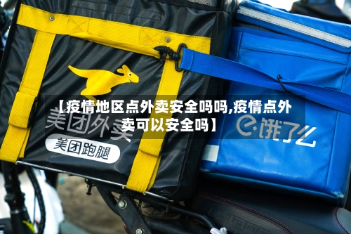 【疫情地区点外卖安全吗吗,疫情点外卖可以安全吗】