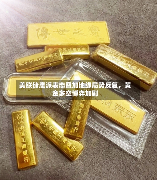 美联储鹰派表态叠加地缘局势反复	，黄金多空博弈加剧-第3张图片