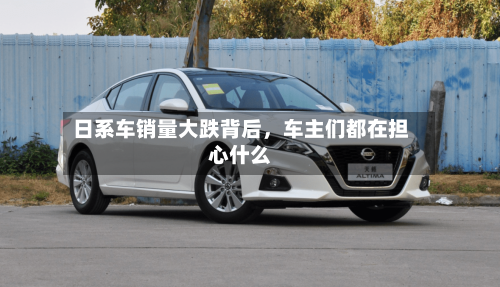 日系车销量大跌背后，车主们都在担心什么-第2张图片