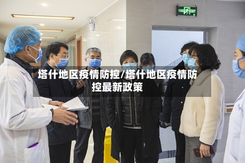 塔什地区疫情防控/塔什地区疫情防控最新政策-第2张图片