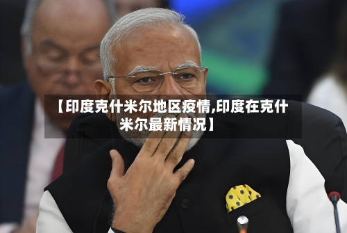 【印度克什米尔地区疫情,印度在克什米尔最新情况】