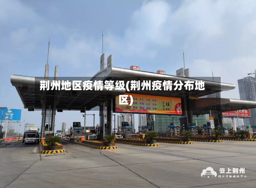 荆州地区疫情等级(荆州疫情分布地区)-第3张图片