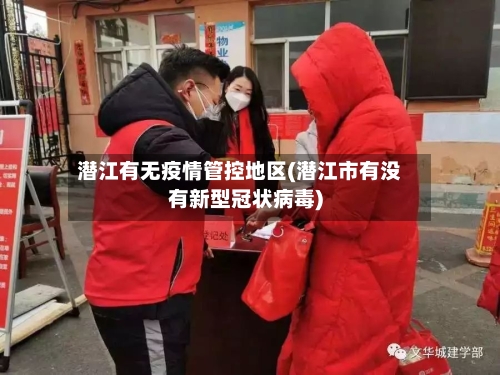 潜江有无疫情管控地区(潜江市有没有新型冠状病毒)-第2张图片