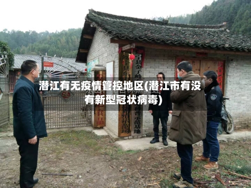 潜江有无疫情管控地区(潜江市有没有新型冠状病毒)-第3张图片