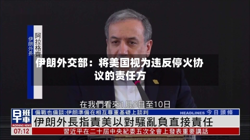 伊朗外交部：将美国视为违反停火协议的责任方-第2张图片