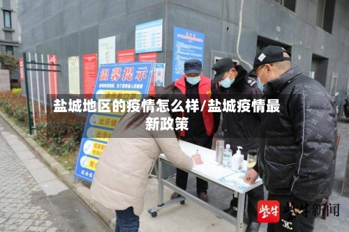 盐城地区的疫情怎么样/盐城疫情最新政策