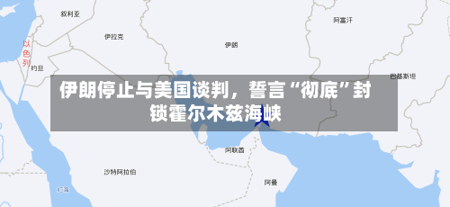 伊朗停止与美国谈判，誓言“彻底”封锁霍尔木兹海峡-第3张图片