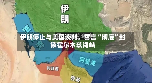 伊朗停止与美国谈判	，誓言“彻底	”封锁霍尔木兹海峡-第2张图片