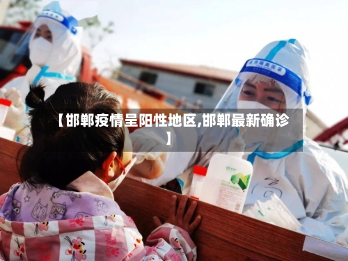 【邯郸疫情呈阳性地区,邯郸最新确诊】