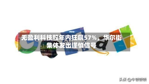 无盈利科技股年内狂飙57%，华尔街集体发出谨慎信号