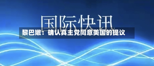 黎巴嫩：确认真主党同意美国的提议