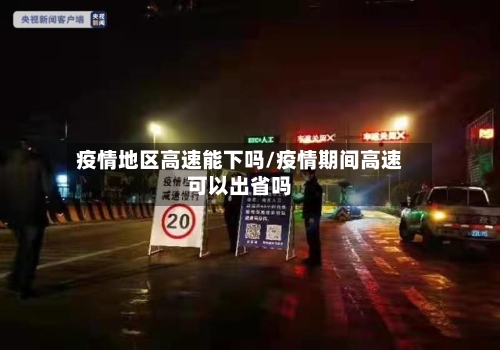 疫情地区高速能下吗/疫情期间高速可以出省吗-第2张图片