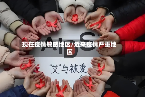 现在疫情敏感地区/近来疫情严重地区-第2张图片