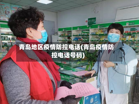 青岛地区疫情防控电话(青岛疫情防控电话号码)-第2张图片