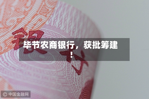毕节农商银行	，获批筹建！-第2张图片