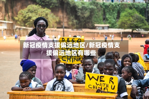 新冠疫情支援偏远地区/新冠疫情支援偏远地区有哪些-第3张图片