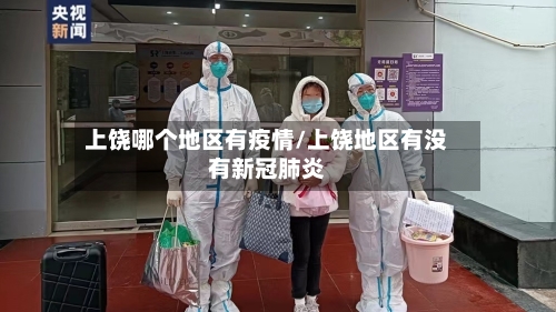 上饶哪个地区有疫情/上饶地区有没有新冠肺炎-第2张图片
