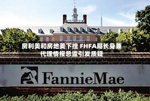 房利美和房地美下挫 FHFA局长身兼代理情报总监引发质疑-第3张图片