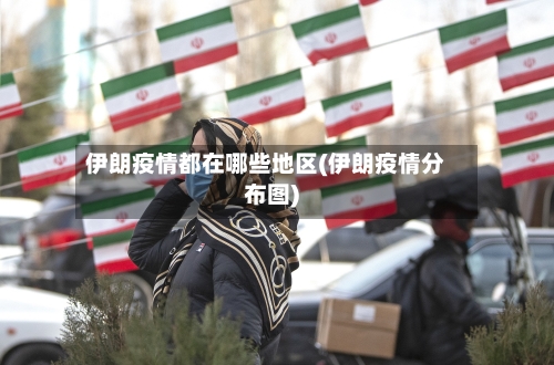 伊朗疫情都在哪些地区(伊朗疫情分布图)-第2张图片