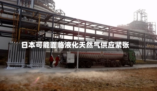 日本可能面临液化天然气供应紧张
