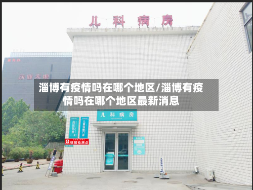 淄博有疫情吗在哪个地区/淄博有疫情吗在哪个地区最新消息