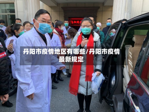 丹阳市疫情地区有哪些/丹阳市疫情最新规定-第3张图片