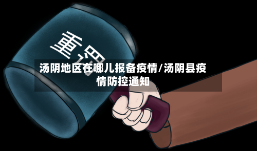 汤阴地区在哪儿报备疫情/汤阴县疫情防控通知