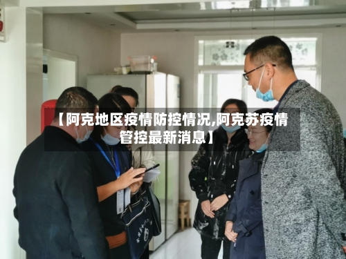 【阿克地区疫情防控情况,阿克苏疫情管控最新消息】-第2张图片