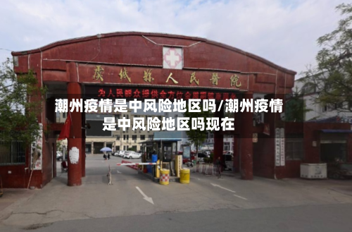 潮州疫情是中风险地区吗/潮州疫情是中风险地区吗现在-第2张图片