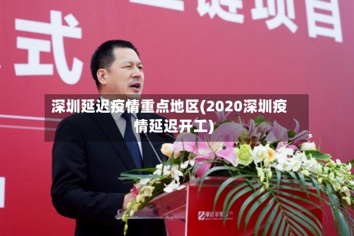 深圳延迟疫情重点地区(2020深圳疫情延迟开工)-第2张图片