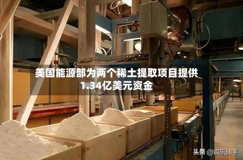 美国能源部为两个稀土提取项目提供1.34亿美元资金