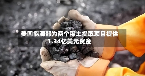 美国能源部为两个稀土提取项目提供1.34亿美元资金-第3张图片