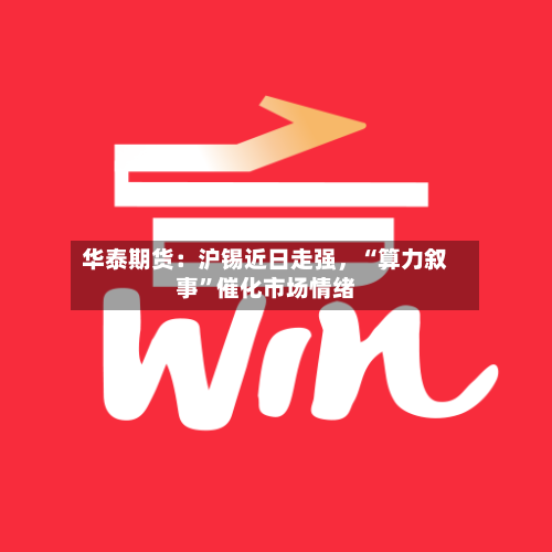 华泰期货：沪锡近日走强，“算力叙事”催化市场情绪
