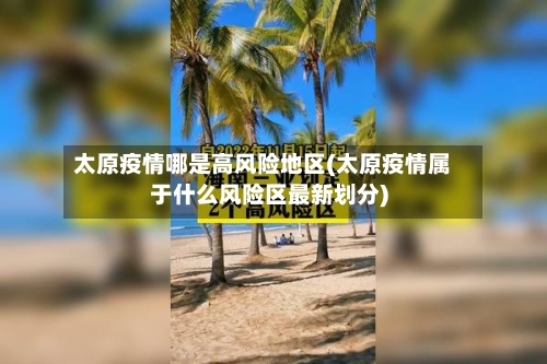 太原疫情哪是高风险地区(太原疫情属于什么风险区最新划分)-第3张图片