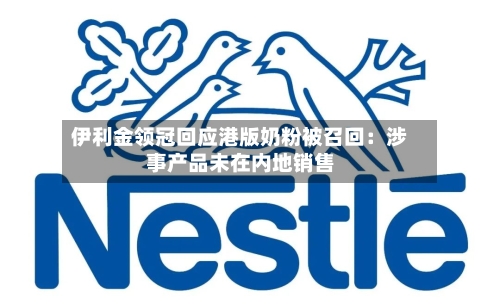 伊利金领冠回应港版奶粉被召回：涉事产品未在内地销售-第2张图片