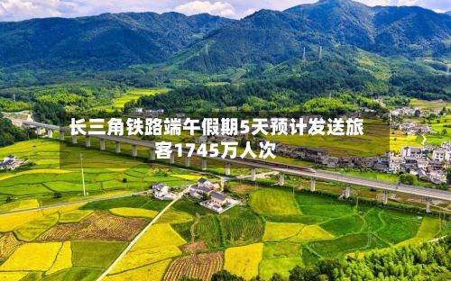 长三角铁路端午假期5天预计发送旅客1745万人次