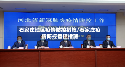 石家庄地区疫情防控措施/石家庄疫情防控管控措施-第3张图片