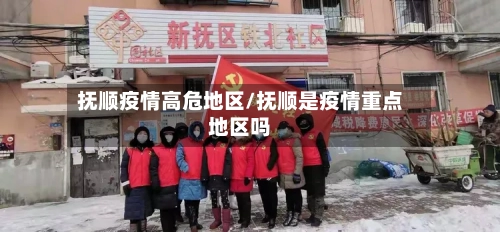 抚顺疫情高危地区/抚顺是疫情重点地区吗-第2张图片