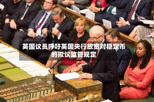 英国议员呼吁英国央行放宽对稳定币的拟议监管规定-第2张图片
