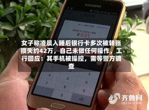 女子称凌晨入睡后银行卡多次被转账损失约42万	，自己未做任何操作，工行回应：其手机被操控，需等警方调查-第3张图片
