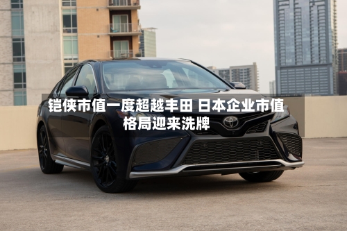 铠侠市值一度超越丰田 日本企业市值格局迎来洗牌-第2张图片