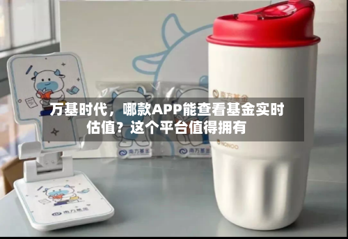 万基时代，哪款APP能查看基金实时估值？这个平台值得拥有-第2张图片