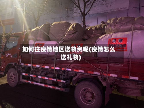 如何往疫情地区送物资呢(疫情怎么送礼物)
